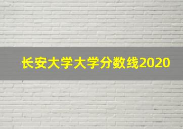 长安大学大学分数线2020