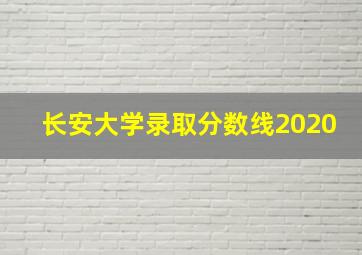 长安大学录取分数线2020