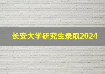 长安大学研究生录取2024