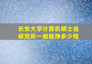 长安大学计算机硕士进研究所一般能挣多少钱