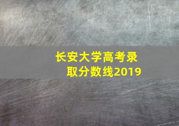 长安大学高考录取分数线2019