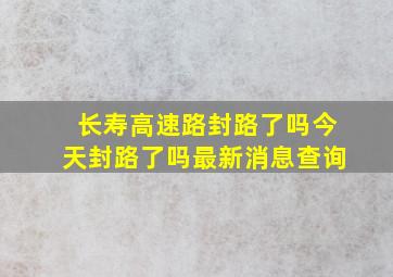 长寿高速路封路了吗今天封路了吗最新消息查询