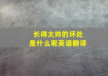 长得太帅的坏处是什么呢英语翻译