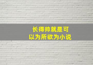 长得帅就是可以为所欲为小说