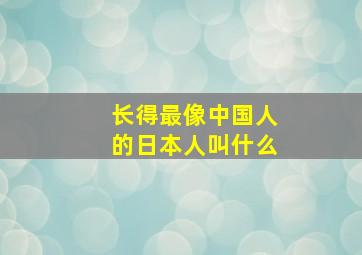 长得最像中国人的日本人叫什么