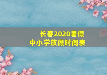 长春2020暑假中小学放假时间表