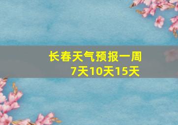 长春天气预报一周7天10天15天