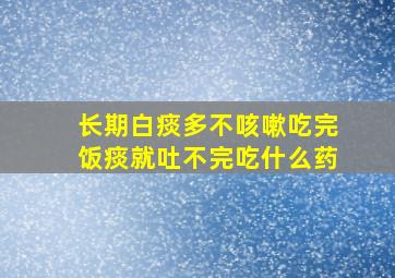 长期白痰多不咳嗽吃完饭痰就吐不完吃什么药