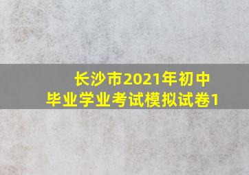 长沙市2021年初中毕业学业考试模拟试卷1