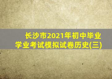 长沙市2021年初中毕业学业考试模拟试卷历史(三)