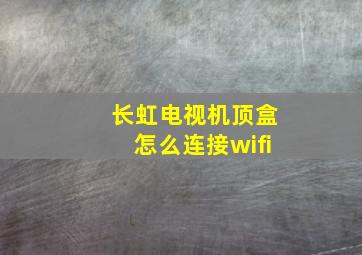 长虹电视机顶盒怎么连接wifi