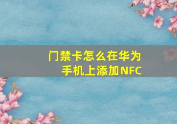 门禁卡怎么在华为手机上添加NFC