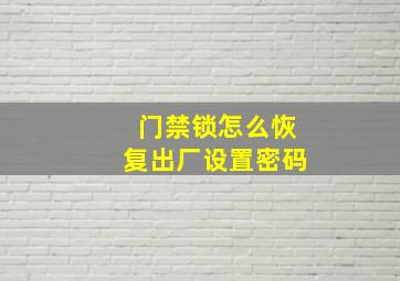 门禁锁怎么恢复出厂设置密码