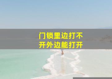 门锁里边打不开外边能打开