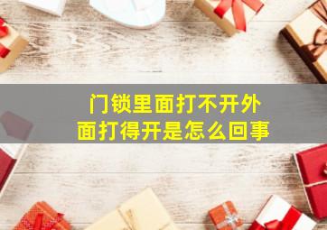 门锁里面打不开外面打得开是怎么回事