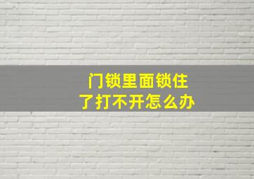 门锁里面锁住了打不开怎么办