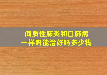 间质性肺炎和白肺病一样吗能治好吗多少钱