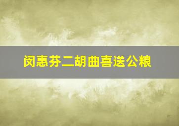 闵惠芬二胡曲喜送公粮