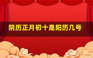 阴历正月初十是阳历几号