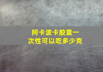 阿卡波卡胶囊一次性可以吃多少克