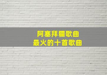 阿塞拜疆歌曲最火的十首歌曲