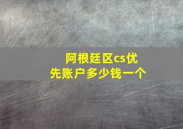 阿根廷区cs优先账户多少钱一个