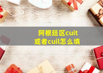 阿根廷区cuit或者cuil怎么填