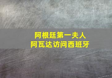 阿根廷第一夫人阿瓦达访问西班牙