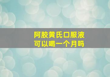 阿胶黄氏口服液可以喝一个月吗