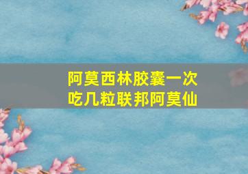 阿莫西林胶囊一次吃几粒联邦阿莫仙