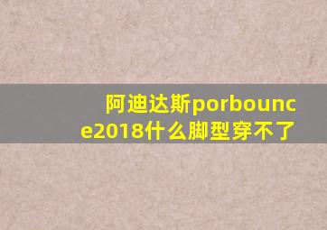 阿迪达斯porbounce2018什么脚型穿不了