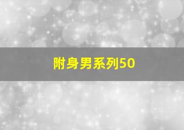 附身男系列50