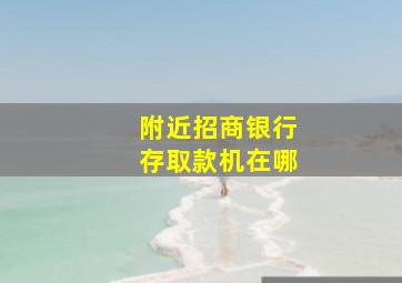 附近招商银行存取款机在哪