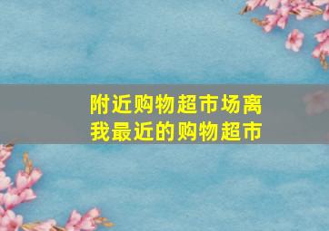 附近购物超市场离我最近的购物超市