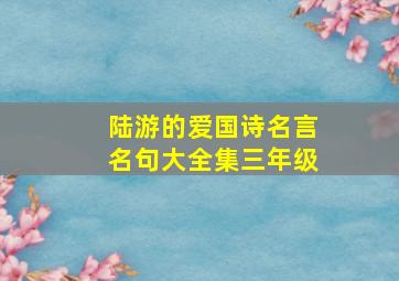 陆游的爱国诗名言名句大全集三年级