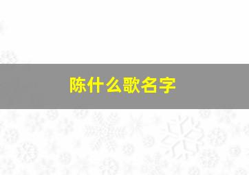 陈什么歌名字