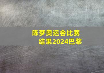 陈梦奥运会比赛结果2024巴黎