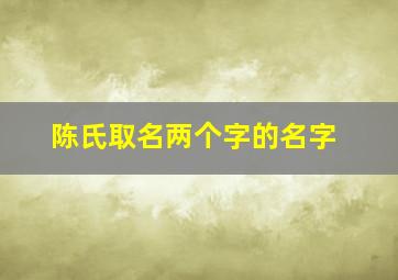 陈氏取名两个字的名字