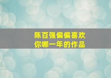 陈百强偏偏喜欢你哪一年的作品