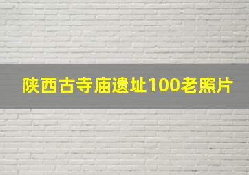 陕西古寺庙遗址100老照片