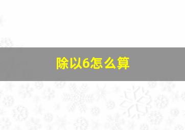 除以6怎么算