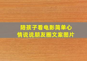 陪孩子看电影简单心情说说朋友圈文案图片