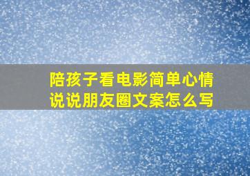 陪孩子看电影简单心情说说朋友圈文案怎么写