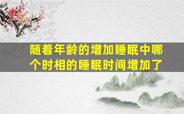 随着年龄的增加睡眠中哪个时相的睡眠时间增加了