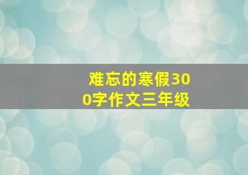 难忘的寒假300字作文三年级