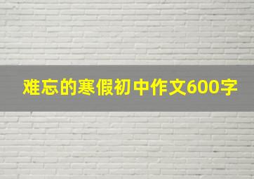 难忘的寒假初中作文600字