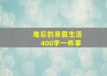 难忘的寒假生活400字一件事