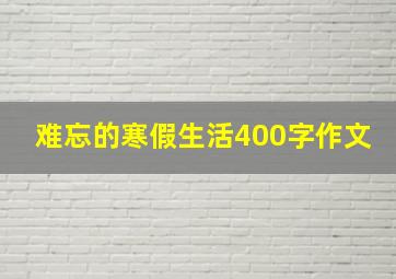 难忘的寒假生活400字作文