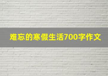 难忘的寒假生活700字作文