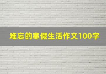 难忘的寒假生活作文100字